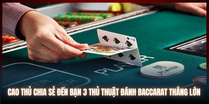 Cao thủ chia sẻ đến bạn 3 thủ thuật đánh Baccarat thắng lớn