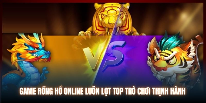 Game Rồng Hổ online luôn lọt top trò chơi thịnh hành