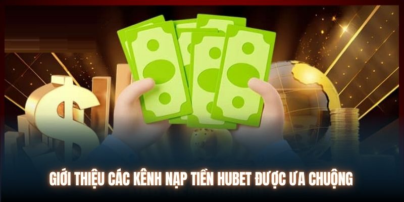 Giới thiệu các kênh nạp tiền Hubet được ưa chuộng