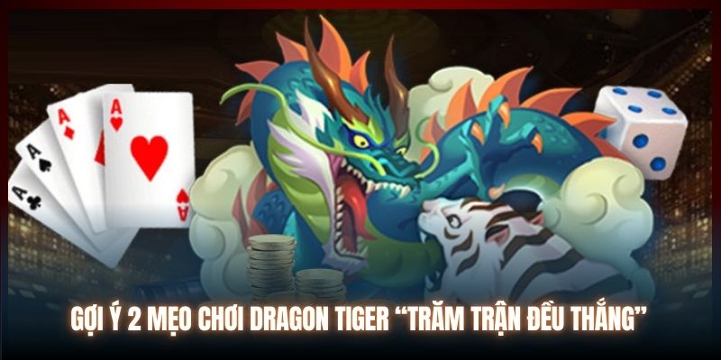 Gợi ý 2 mẹo chơi Dragon Tiger “trăm trận đều thắng”