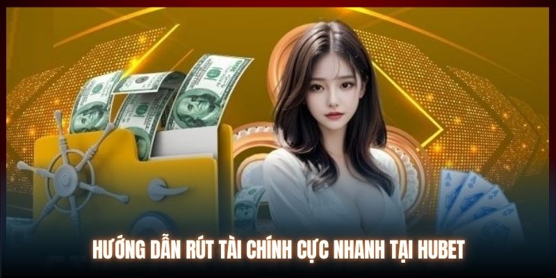 Hướng dẫn rút tài chính cực nhanh tại Hubet