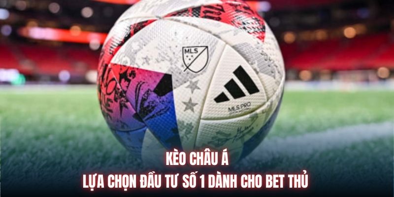 Kèo Châu Á | Lựa Chọn Đầu Tư Số 1 Dành Cho Bet Thủ