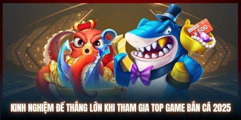 Kinh nghiệm để thắng lớn khi tham gia top game bắn cá 2025