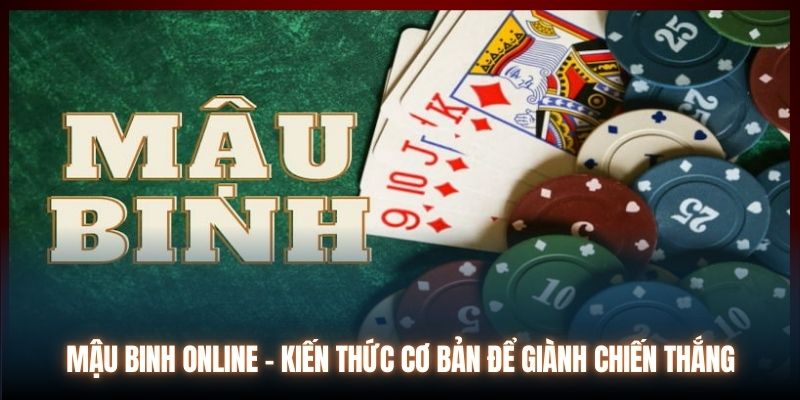 Mậu Binh Online | Kiến Thức Cơ Bản Để Giành Chiến Thắng