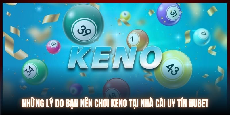 Những lý do bạn nên chơi Keno tại nhà cái uy tín Hubet