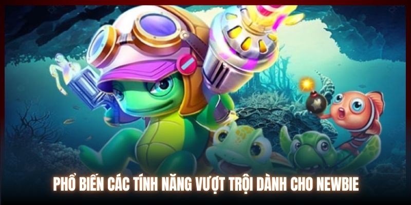 Phổ biến các tính năng vượt trội dành cho newbie