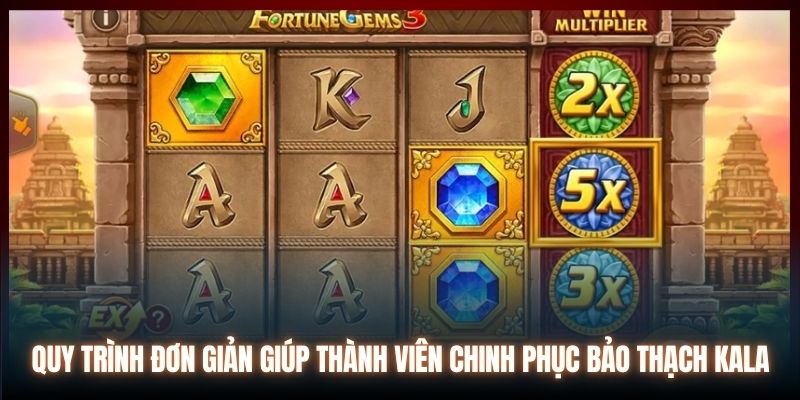 Quy trình đơn giản giúp thành viên chinh phục Bảo Thạch Kala