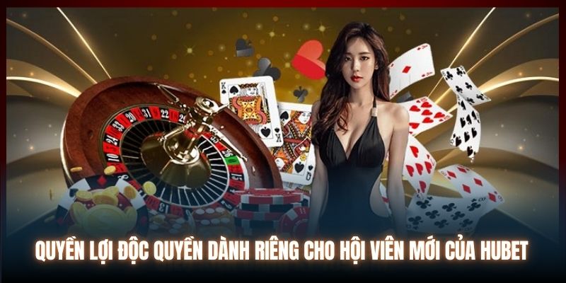 Quyền lợi độc quyền dành riêng cho hội viên mới của Hubet