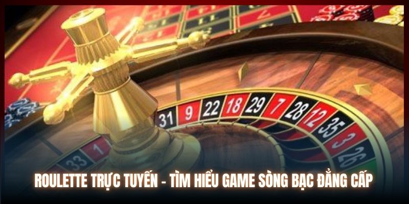 Roulette trực tuyến - Tìm hiểu game sòng bạc đẳng cấp