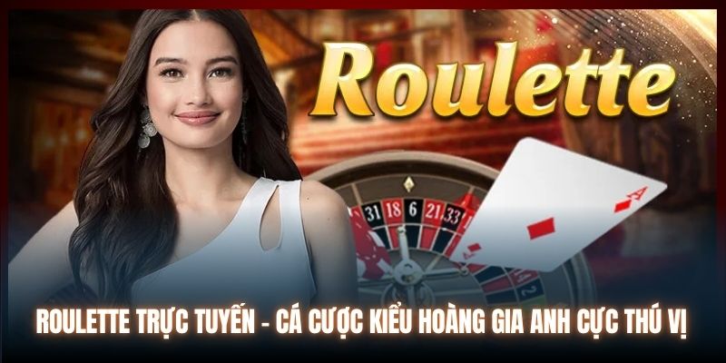 Roulette Trực Tuyến - Cá Cược Kiểu Hoàng Gia Anh Cực Thú Vị