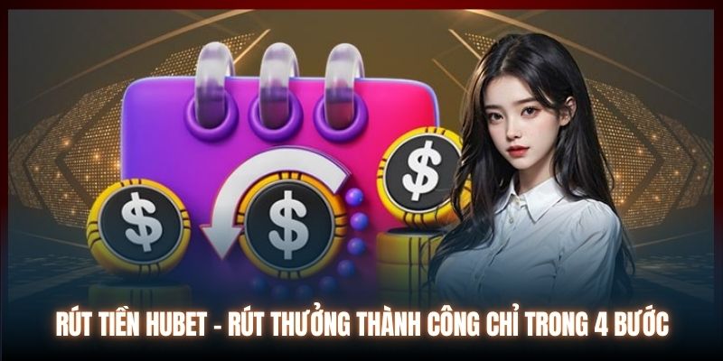 Rút Tiền Hubet - Rút Thưởng Thành Công Chỉ Trong 4 Bước