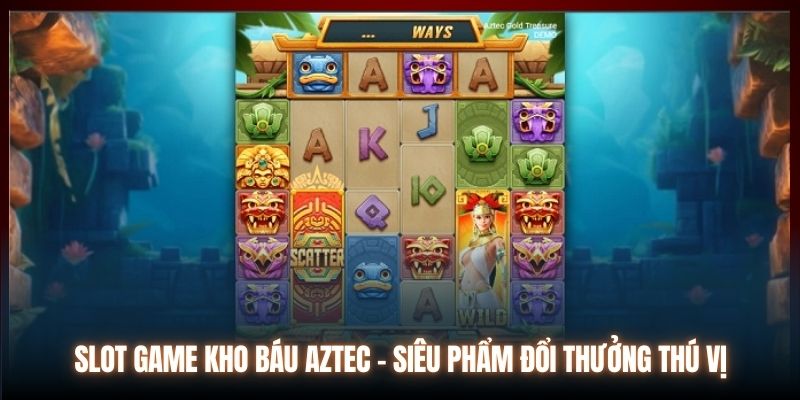 Slot game Kho Báu Aztec - Siêu phẩm đổi thưởng thú vị