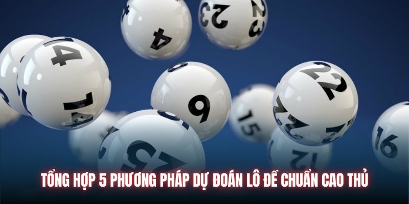 Tổng hợp 5 phương pháp dự đoán lô đề chuẩn cao thủ